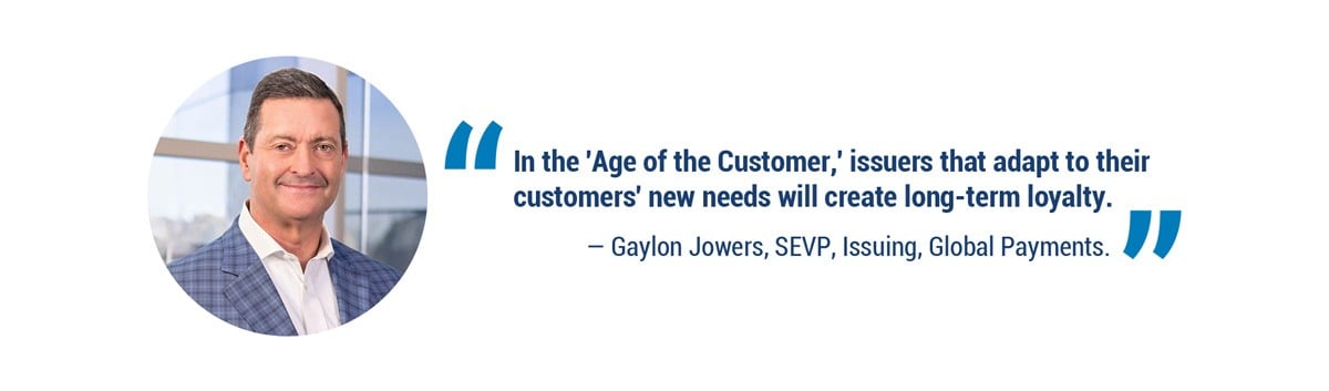 "In the 'Age of the Customer,' issuers that adapt to their customers' new needs will create long-term loyalty." - Gaylon Jowers