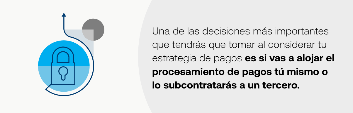 Una de las decisiones mas importantes que tendras que tomar al considerar tu estrategia de pagos es si vas a alojar el procesamiento de pagos tu mismo o lo subcontrataras a un tercero.